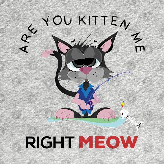 are you kitten me right meow by Gorilla Designz